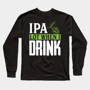 IPA Lot When I Drink, Funny Birthday Gift Long Sleeve T-Shirt